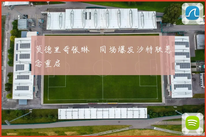 莫德里奇张琳芃同场爆发沙特联悬念重启