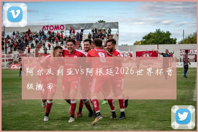 阿尔及利亚vs阿根廷2026世界杯晋级概率