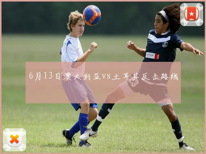 6月13日澳大利亚vs土耳其反击路线