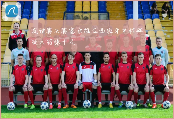 友谊赛决赛塞尔维亚西班牙里程碑夜火药味十足
