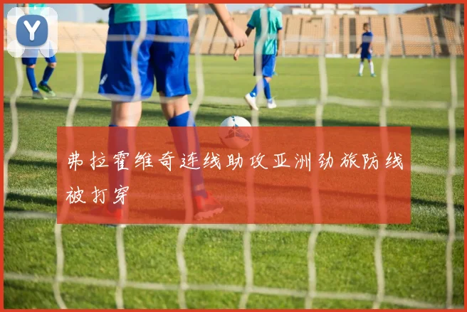 弗拉霍维奇连线助攻亚洲劲旅防线被打穿