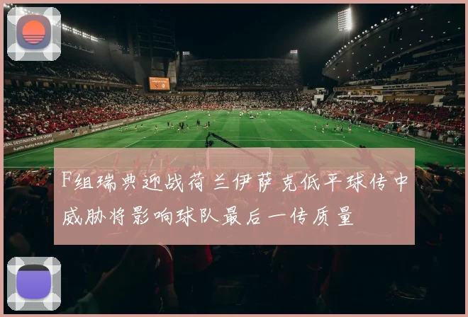 F组瑞典迎战荷兰伊萨克低平球传中威胁将影响球队最后一传质量