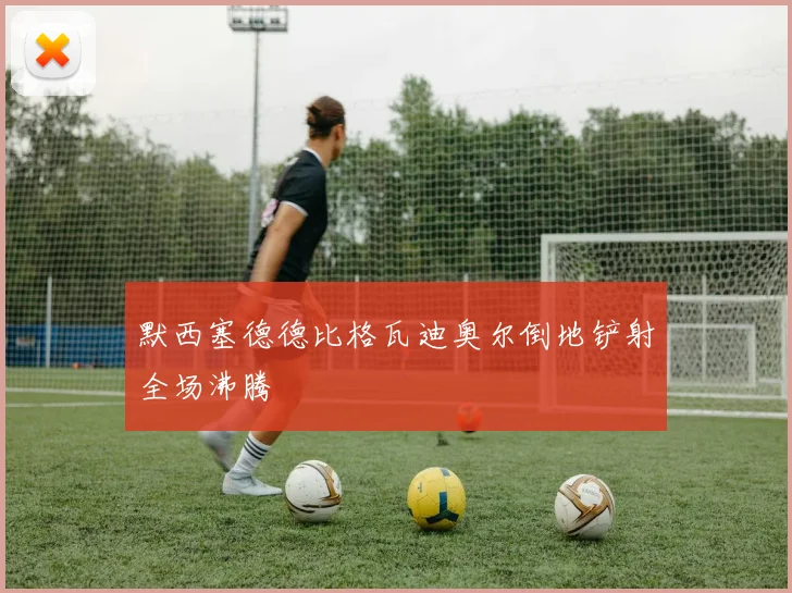 默西塞德德比格瓦迪奥尔倒地铲射全场沸腾