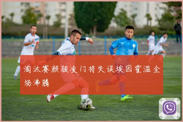 淘汰赛颜骏凌门将失误埃因霍温全场沸腾