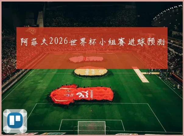 阿菲夫2026世界杯小组赛进球预测