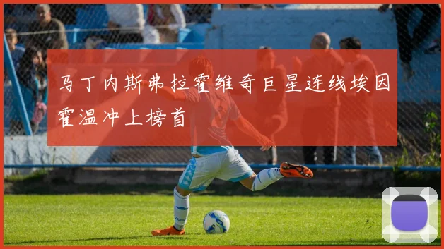 马丁内斯弗拉霍维奇巨星连线埃因霍温冲上榜首