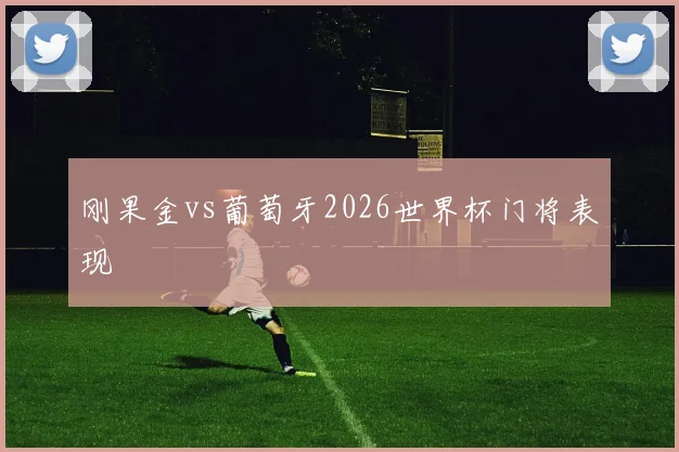 刚果金vs葡萄牙2026世界杯门将表现