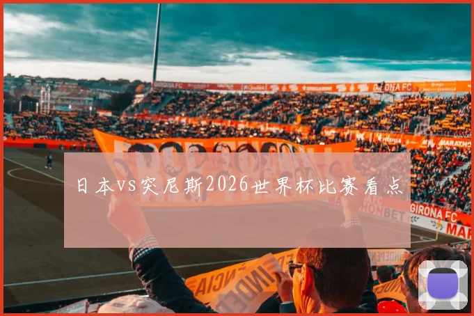 日本vs突尼斯2026世界杯比赛看点