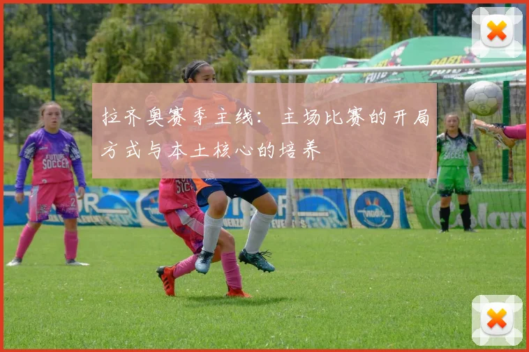 拉齐奥赛季主线：主场比赛的开局方式与本土核心的培养