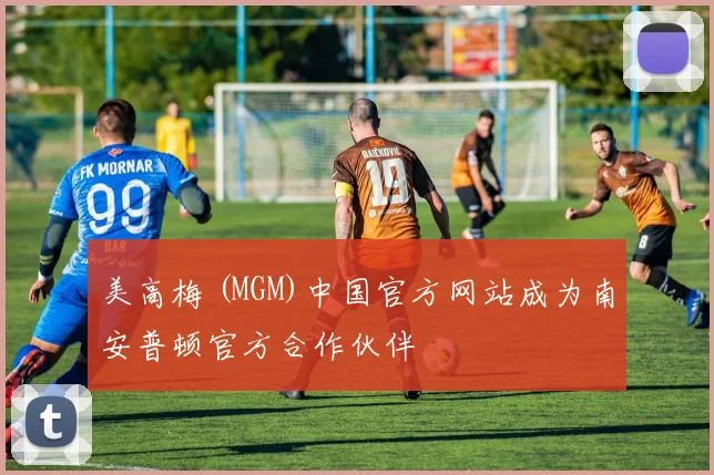 美高梅 (MGM)中国官方网站成为南安普顿官方合作伙伴