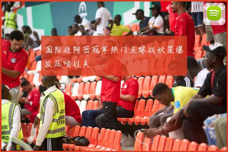 国际迈阿密冠军热门点球战妖星爆发压哨过关