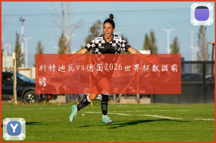 科特迪瓦vs德国2026世界杯数据前瞻