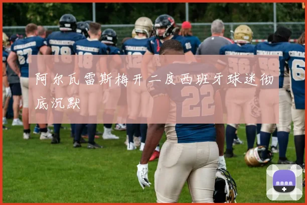 阿尔瓦雷斯梅开二度西班牙球迷彻底沉默