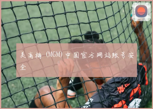 美高梅 (MGM)中国官方网站账号安全