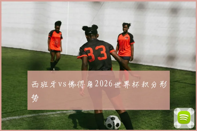 西班牙vs佛得角2026世界杯积分形势