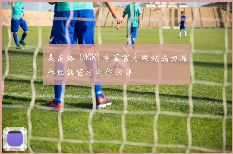 美高梅 (MGM)中国官方网站成为浦和红钻官方合作伙伴
