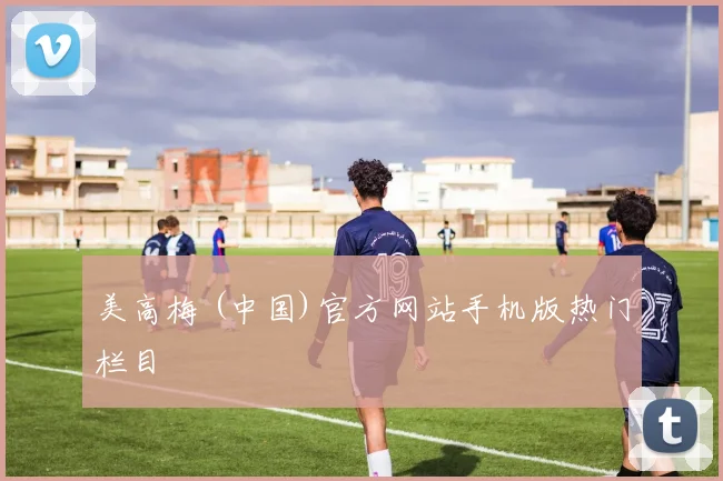 美高梅 (中国)官方网站手机版热门栏目